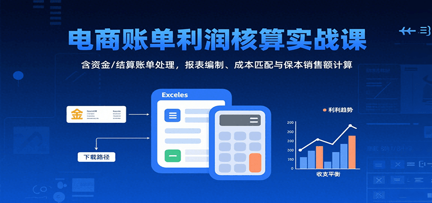 电商账单利润核算实战课：含资金/结算账单处理，报表编制、成本匹配与保本销售额计算插图