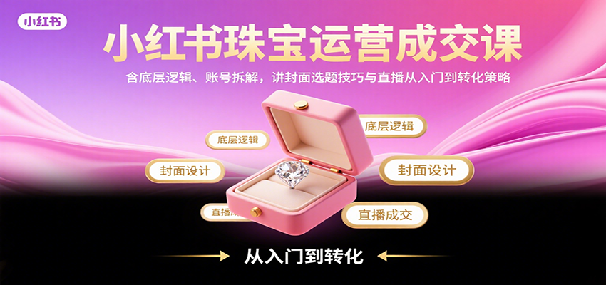 小红书珠宝运营成交课：含底层逻辑、账号拆解，讲封面选题技巧与直播从入门到转化策略插图