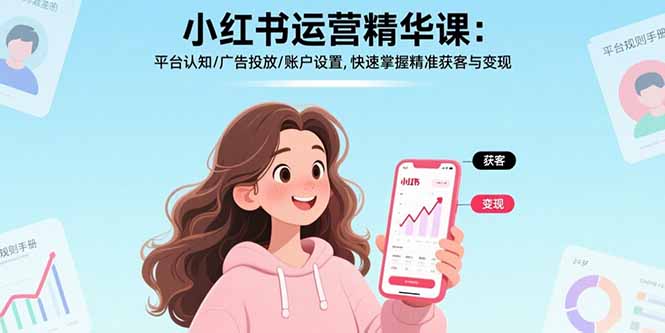 （15795期）小红书运营精华课：平台认知/广告投放/账户设置,快速掌握精准获客与变现插图