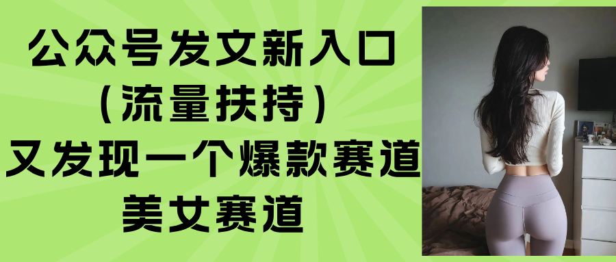 （15781期）公众号发文新入口（流量扶持），又发现一个爆款赛道：美女赛道插图