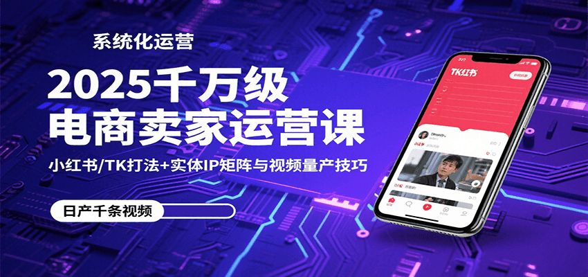 2025千万级电商卖家运营课：小红书/TK打法+实体IP矩阵与视频量产技巧插图