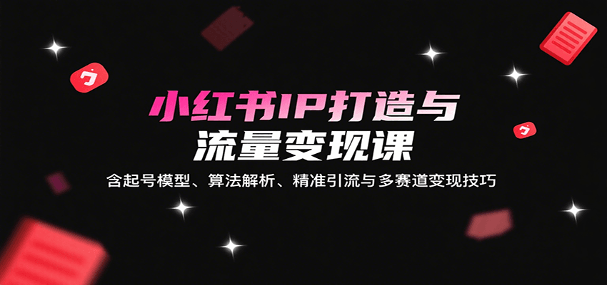 小红书IP打造与流量变现课：含起号模型、算法解析、精准引流与多赛道变现技巧插图