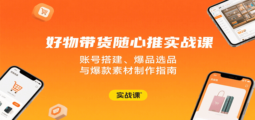 好物带货随心推实战课：账号搭建、爆品选品与爆款素材制作指南插图