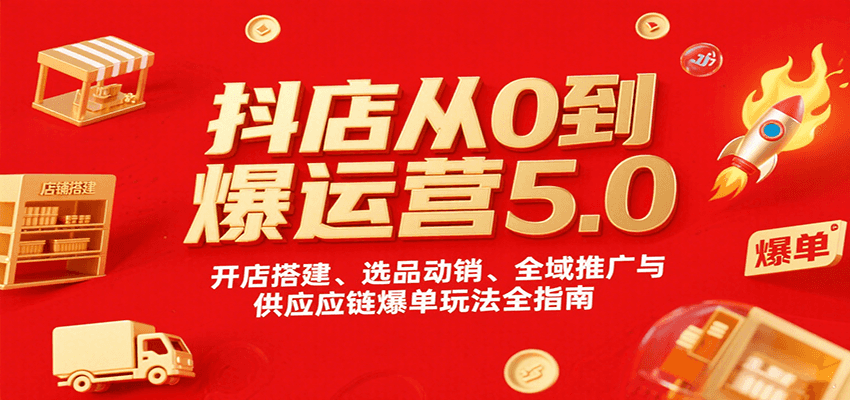 抖店从0到爆运营5.0，开店搭建、选品动销、全域推广与供应链爆单玩法全指南插图
