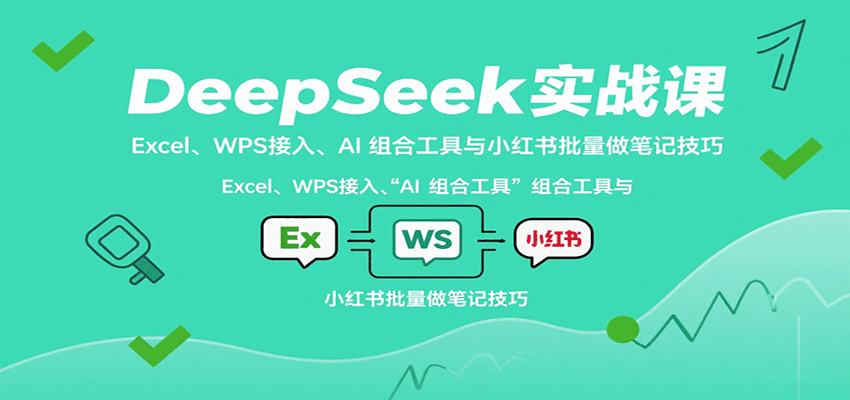 DeepSeek实战课：Excel、WPS接入、AI 组合工具与小红书批量做笔记技巧插图