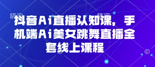 抖音Ai直播认知课，手机端Ai美女跳舞直播全套线上课程插图