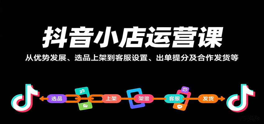 抖音小店运营课，从优势发展、选品上架到客服设置、出单提分及合作发货等插图