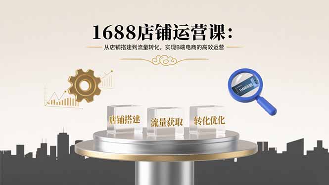 （15898期）1688店铺运营课：从店铺搭建到流量转化，实现B端电商的高效运营插图