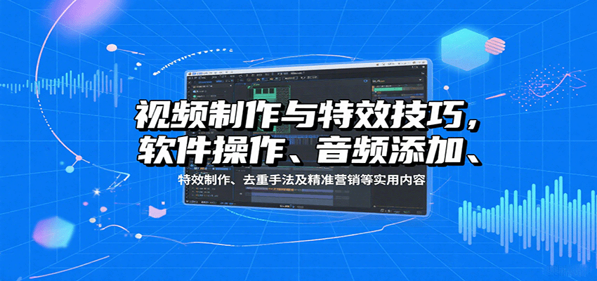 视频制作与特效技巧：软件操作、音频添加、特效制作、去重手法及精准营销等实用内容插图