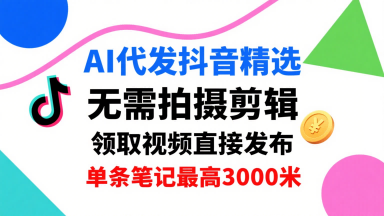 AI代发抖音精选，领取视频直接发布，单号每天领取3条，单条笔记最高3k，无需拍摄剪辑，懒人福利插图