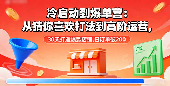 （16177期）冷启动到爆单营：从猜你喜欢打法到高阶运营,30天打造爆款店铺,日订单破200插图
