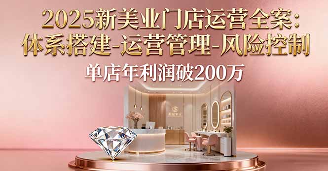 （16216期）2025新美业门店运营全案：体系搭建-运营管理-风险控制，单店年利润破200万插图