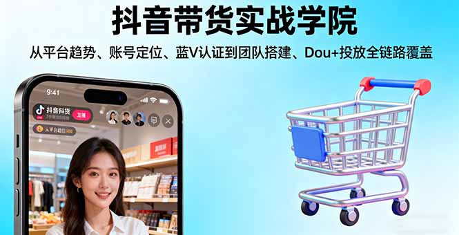 （16215期）抖音带货实战学院:从平台趋势/账号定位/蓝V认证到团队搭建/Dou+投放全链路插图
