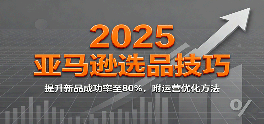 2025亚马逊选品技巧，提升新品成功率至80%，附运营优化方法插图