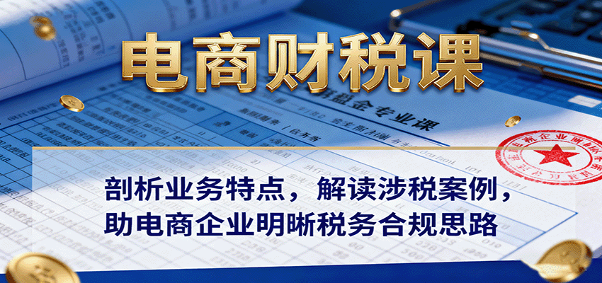 电商财税课：剖析业务特点，解读涉税案例，助电商企业明晰税务合规思路插图