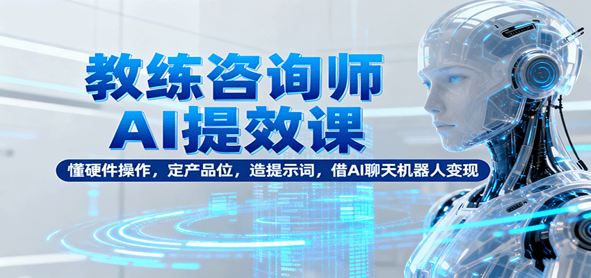 教练咨询师AI提效课：懂硬件操作，定产品位，造提示词，借AI聊天机器人变现插图