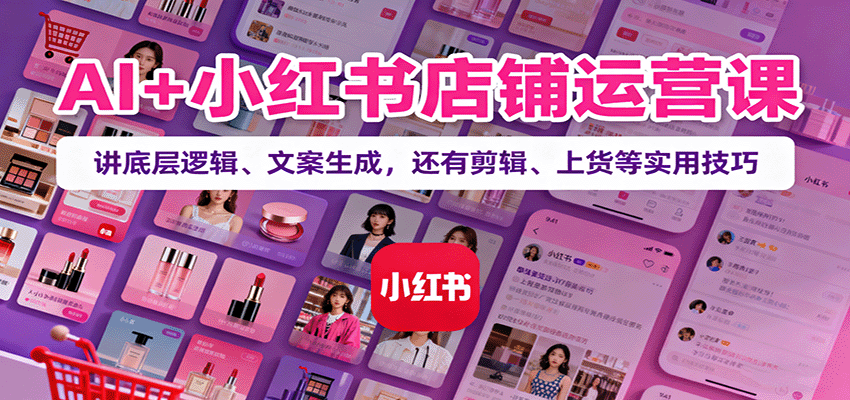 AI+小红书店铺运营课：讲底层逻辑、文案生成，还有剪辑、上货等实用技巧插图