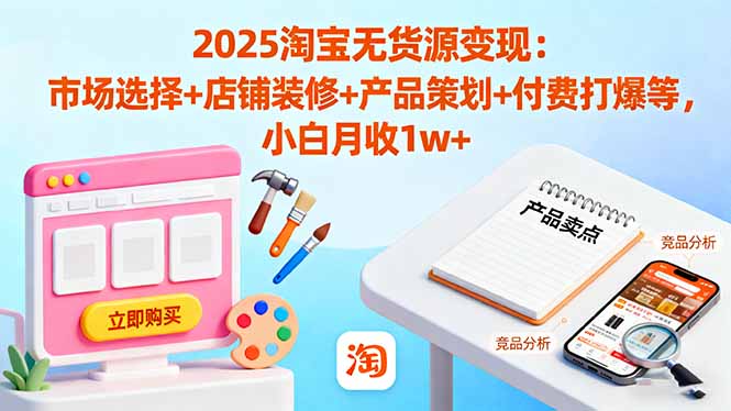 (16350期)2025淘宝无货源变现:市场选择+店铺装修+产品策划+付费打爆等 小白月收1w+插图 (16350期)2025淘宝无货源变现:市场选择+店铺装修+产品策划+付费打爆等 小白月收1w+插图