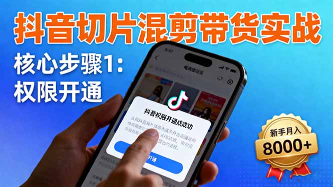 （16319期）抖音切片混剪带货实战：权限开通、商品挂车、混剪手法，新手月入8000+插图