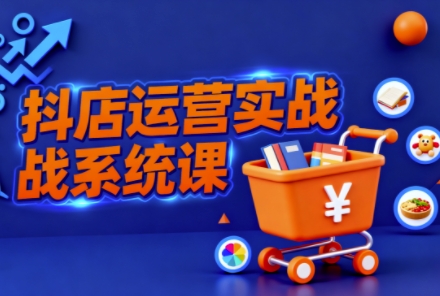 抖音小店全流程实操课,助创业者商家系统掌握抖店运营精髓插图 抖音小店全流程实操课,助创业者商家系统掌握抖店运营精髓插图