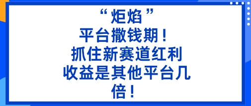 “炬焰”：平台撒钱期！抓住新赛道红利，5分钟二创内容，收益是其他平台几倍！插图