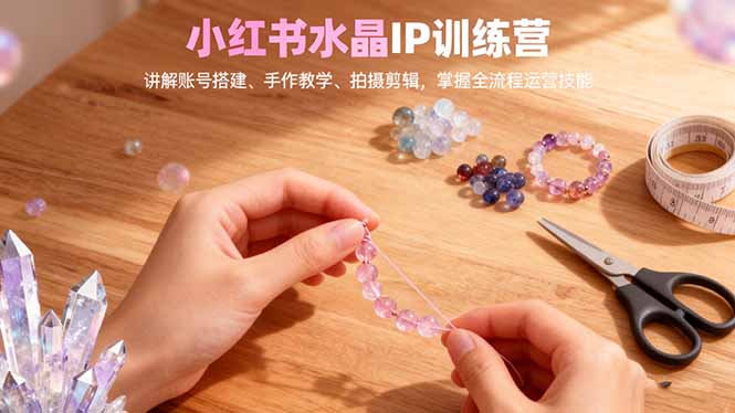 (16475期)小红书水晶IP训练营,讲解账号搭建、手作教学、拍摄剪辑,全流程运营技能插图 (16475期)小红书水晶IP训练营,讲解账号搭建、手作教学、拍摄剪辑,全流程运营技能插图