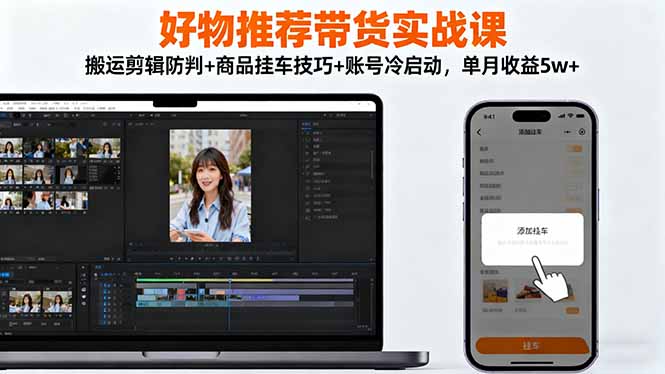 (16467期)好物推荐带货实战课:搬运剪辑防判+商品挂车技巧+账号冷启动,单月收益5w+插图 (16467期)好物推荐带货实战课:搬运剪辑防判+商品挂车技巧+账号冷启动,单月收益5w+插图