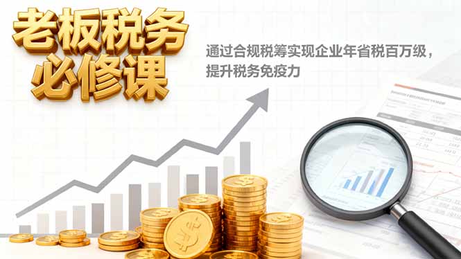 (16426期)老板税务必修课,通过合规税筹实现企业年省税百万级,提升税务免疫力插图 (16426期)老板税务必修课,通过合规税筹实现企业年省税百万级,提升税务免疫力插图