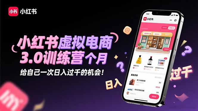 （16512期）小红书虚拟电商3.0训练营：2025最后1个月，给自己一次日入过千的机会！插图