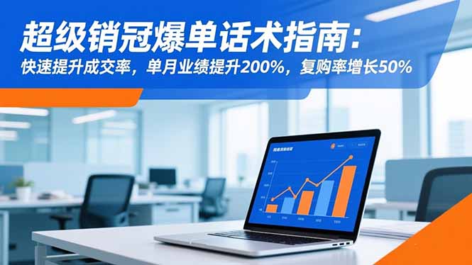 （16511期）超级销冠爆单话术指南：快速提升成交率，单月业绩提升200%，复购率增长50%插图