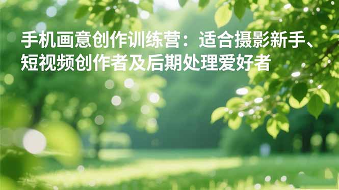 (16510期)手机摄影之画意创作训练营:适合摄影新手、短视频创作者及后期处理爱好者插图 (16510期)手机摄影之画意创作训练营:适合摄影新手、短视频创作者及后期处理爱好者插图