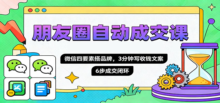 朋友圈自动成交课,微信四要素搭品牌,3分钟写收钱文案,6步成交闭环插图 朋友圈自动成交课,微信四要素搭品牌,3分钟写收钱文案,6步成交闭环插图