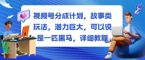 视频号分成计划，故事类玩法，潜力巨大，可以说是一匹黑马，详细教程插图