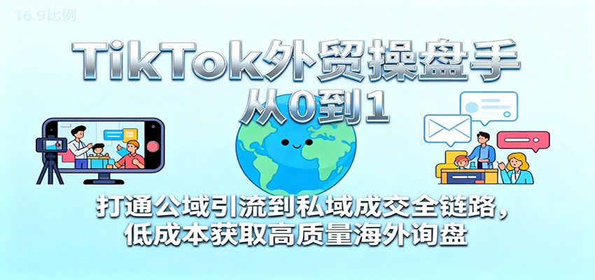 TikTok外贸操盘手从0到1,打通公域引流到私域成交全链路,低成本获取高质量海外询盘插图 TikTok外贸操盘手从0到1,打通公域引流到私域成交全链路,低成本获取高质量海外询盘插图
