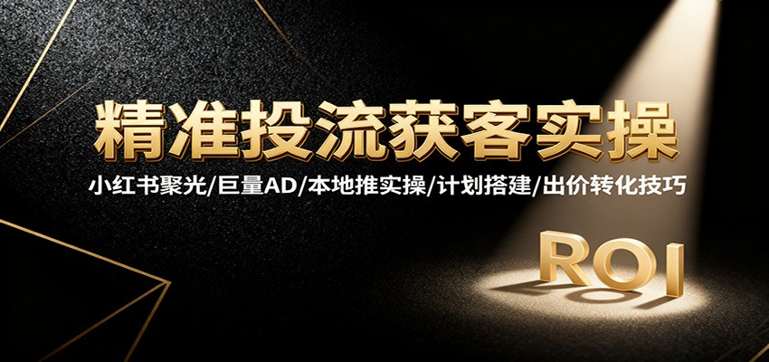 精准投流获客实操,小红书聚光/巨量AD/本地推实操/计划搭建/出价转化技巧插图 精准投流获客实操,小红书聚光/巨量AD/本地推实操/计划搭建/出价转化技巧插图