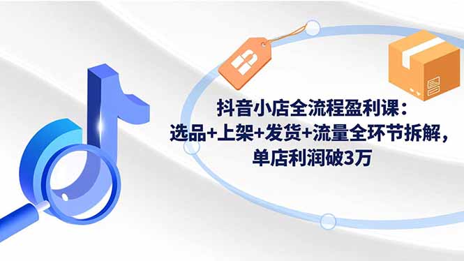 (16593期)抖音小店全流程盈利课:选品+上架+发货+流量全环节拆解,单店利润破3万插图 (16593期)抖音小店全流程盈利课:选品+上架+发货+流量全环节拆解,单店利润破3万插图
