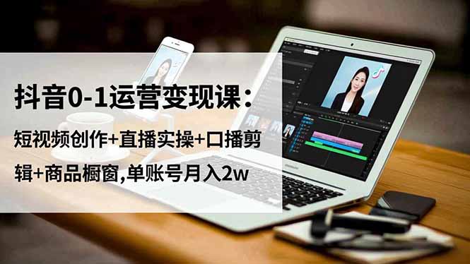 （16585期）抖音0-1运营变现课：短视频创作+直播实操+口播剪辑+商品橱窗,单账号月入2w插图