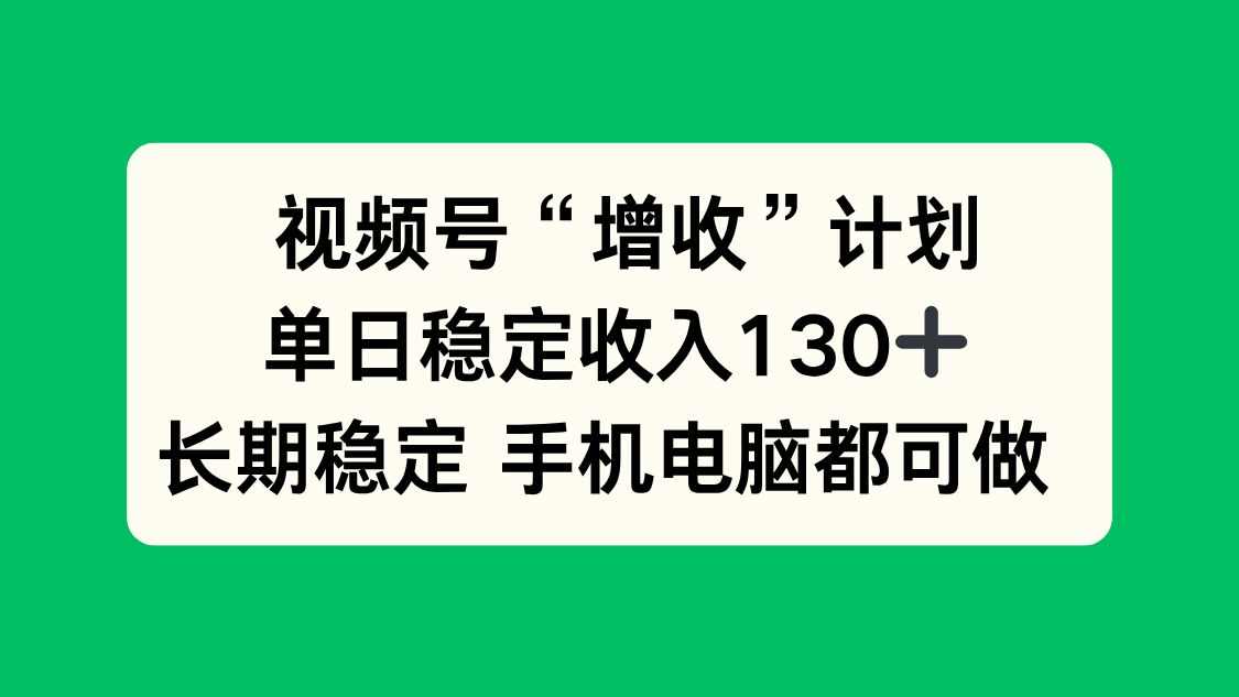 （16579期）视频号“增收”计划，单日稳定收入130十，长期稳定 手机电脑都可做！插图
