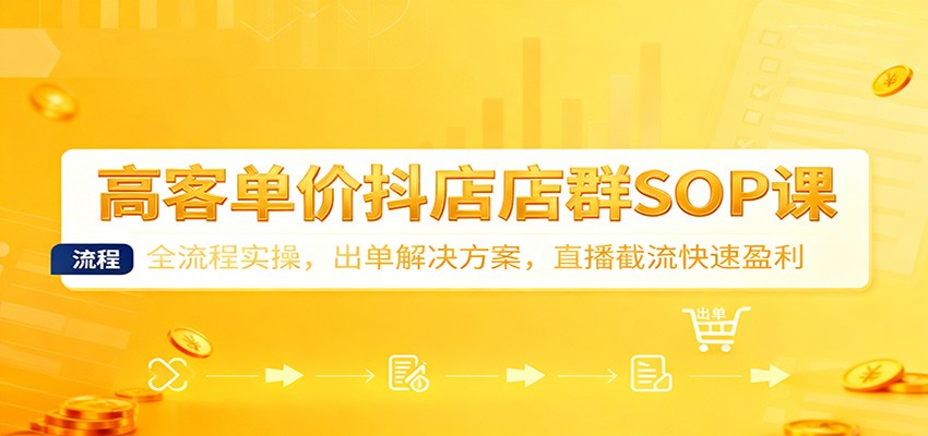 高客单价抖店店群SOP课:全流程实操,出单解决方案,直播截流快速盈利插图 高客单价抖店店群SOP课:全流程实操,出单解决方案,直播截流快速盈利插图