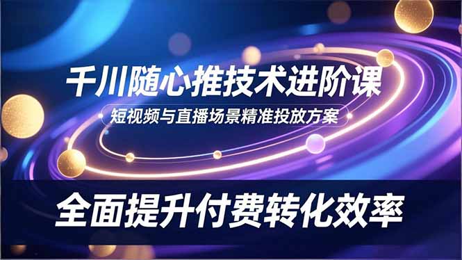(16688期)千川随心推技术进阶课,短视频与直播场景精准投放方案,全面提升付费转化效率插图 (16688期)千川随心推技术进阶课,短视频与直播场景精准投放方案,全面提升付费转化效率插图
