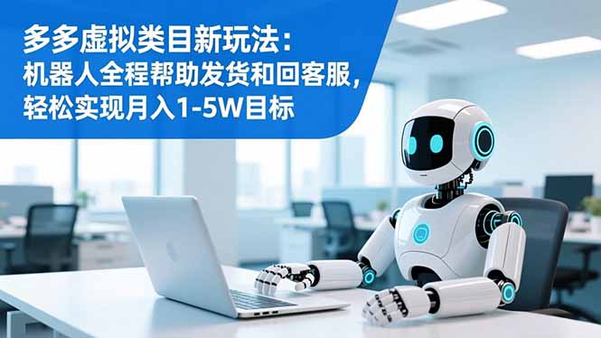 （16721期）多多虚拟类目新玩法：机器人全程帮助发货和回客服，轻松实现月入1-5W目标插图