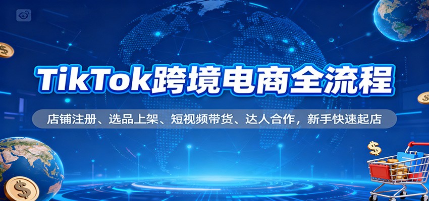 TikTok跨境电商全流程,店铺注册、选品上架、短视频带货、达人合作,新手快速起店插图 TikTok跨境电商全流程,店铺注册、选品上架、短视频带货、达人合作,新手快速起店插图
