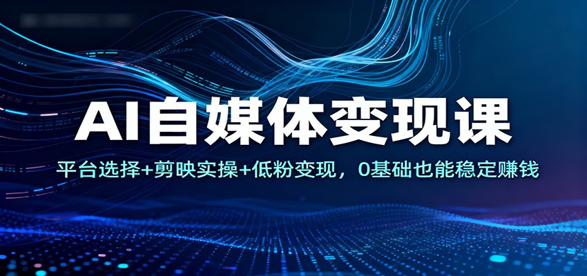 AI自媒体变现课:平台选择+剪映实操+低粉变现,0基础也能稳定赚钱插图 AI自媒体变现课:平台选择+剪映实操+低粉变现,0基础也能稳定赚钱插图