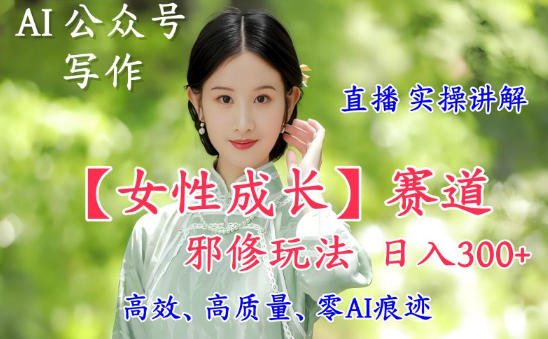 AI写作【女性成长】赛道内容邪修玩法，日入5张+，直播落地实操讲解插图