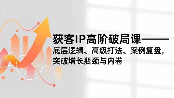 (16804期)获客IP高阶破局课,底层逻辑、高级打法、案例复盘,突破增长瓶颈与内卷插图 (16804期)获客IP高阶破局课,底层逻辑、高级打法、案例复盘,突破增长瓶颈与内卷插图