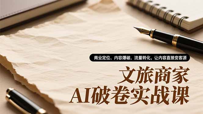 (16791期)文旅商家AI破卷实战课,商业定位、内容爆破、流量转化,让内容直接变客源插图 (16791期)文旅商家AI破卷实战课,商业定位、内容爆破、流量转化,让内容直接变客源插图