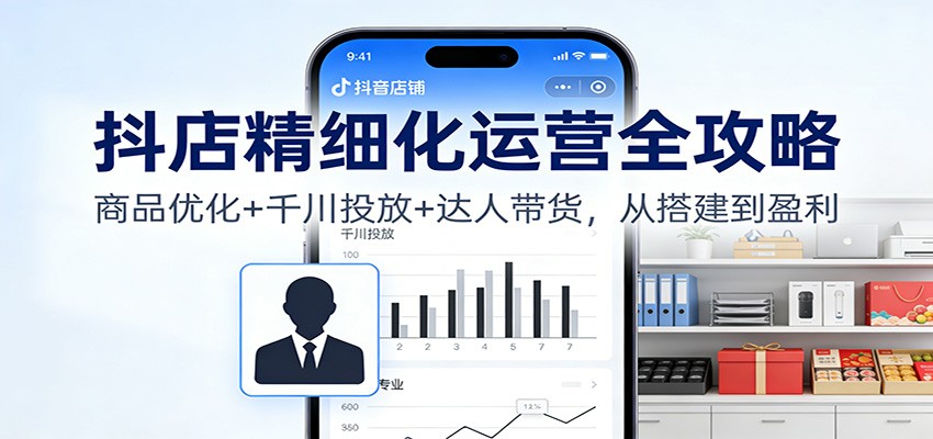 抖店精细化运营全攻略：商品优化+千川投放+ 达人带货，从搭建到盈利插图