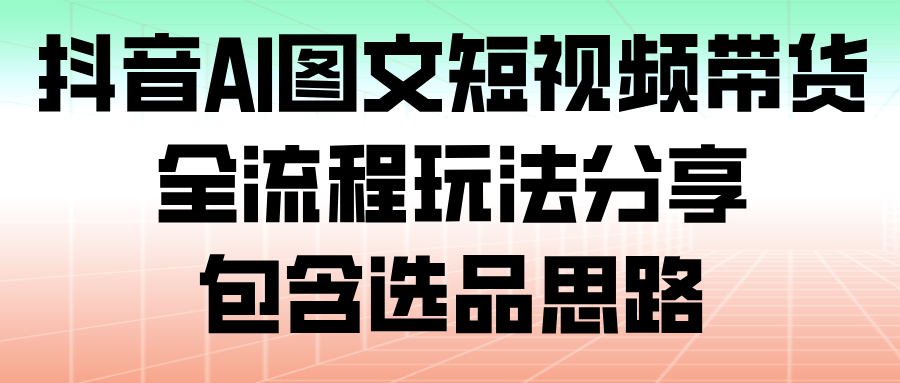 抖音AI图文短视频带货,全流程玩法分享,包含选品思路插图 抖音AI图文短视频带货,全流程玩法分享,包含选品思路插图