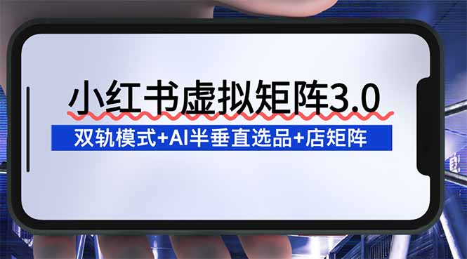 （16912期）小红书虚拟矩阵3.0：双轨模式+AI半垂直选品+店矩阵插图