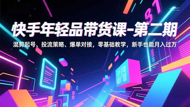 (16901期)快手年轻品带货课-第二期,混剪起号、投流策略、爆单对接,零基础教学,新手也能月入过万插图 (16901期)快手年轻品带货课-第二期,混剪起号、投流策略、爆单对接,零基础教学,新手也能月入过万插图